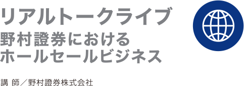 リアルトークライブ野村證券におけるホールセールビジネス