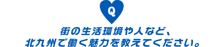 街の生活環境や人など、北九州で働く魅力を教えてください。