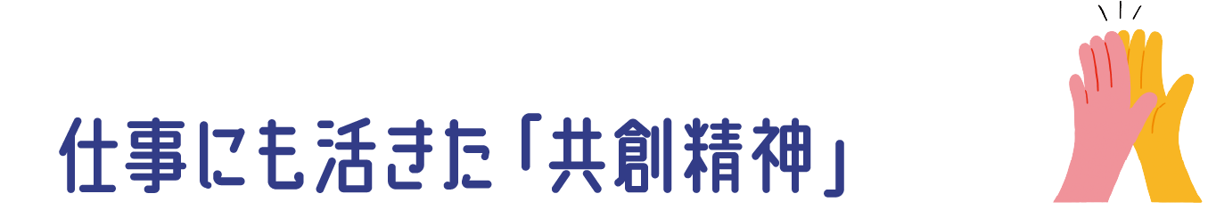 仕事にも活きた「共創精神」