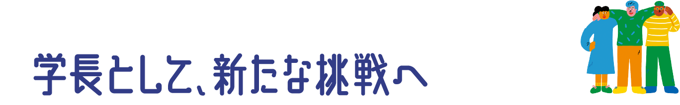 学長として、新たな挑戦へ