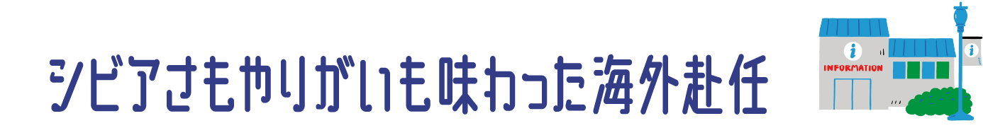 シビアさもやりがいも味わった海外赴任