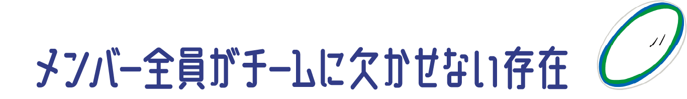 メンバー全員がチームに欠かせない存在