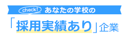 あなたの学校の採用実績あり企業