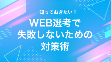 知っておきたい! WEB選考で失敗しないための対策術