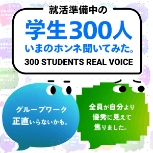 就活準備中の学生300人 いまのホンネ聞いてみた。