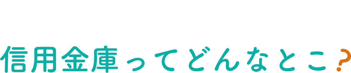 WHAT 信用金庫ってどんなとこ?