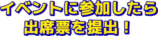 イベントに参加したら出席票を提出！