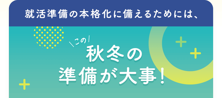 就活準備の本格化に備えるためには、この秋冬の準備が大事！