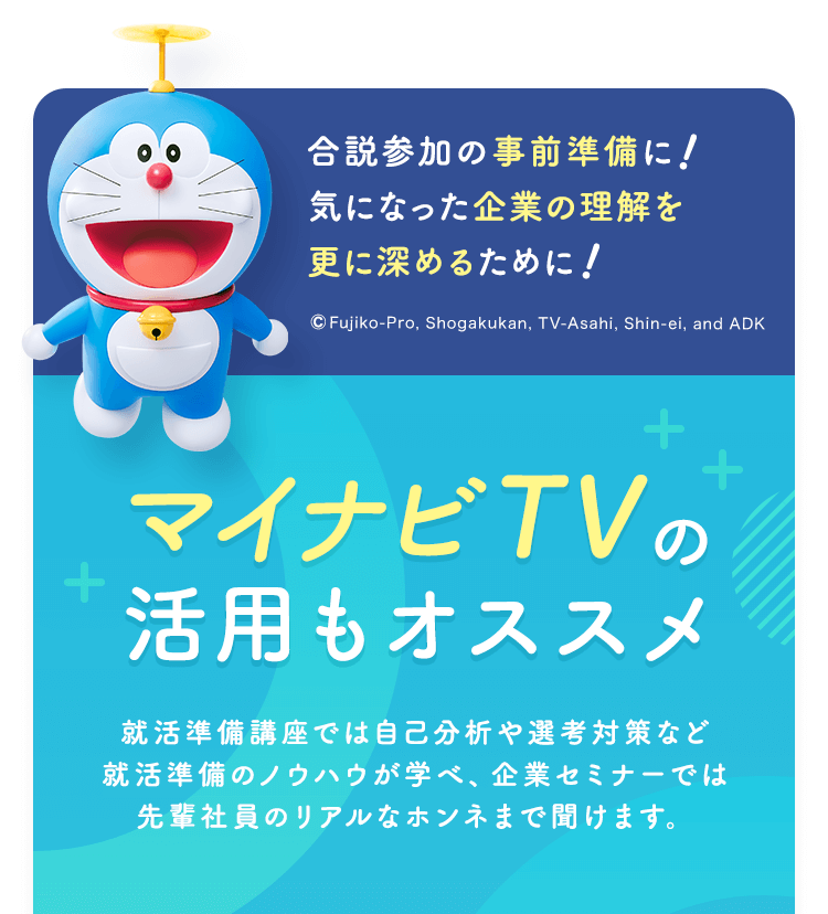 合説参加の事前準備に！気になった企業の理解を更に深めるために！【マイナビTVの活用もオススメ】就活準備講座では自己分析や選考対策など就活準備のノウハウが学べ、企業セミナーでは先輩社員のリアルなホンネまで聞けます。
