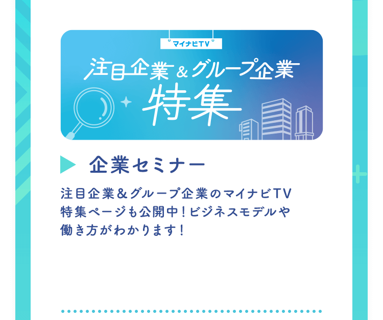 【企業セミナー】注目企業＆グループ企業のマイナビTV特集ページも公開中！ビジネスモデルや働き方がわかります！