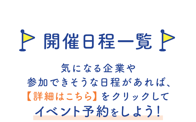 【開催日程一覧】気になる企業や参加できそうな日程があれば【詳細はこちら】をクリックしてイベント予約をしよう！