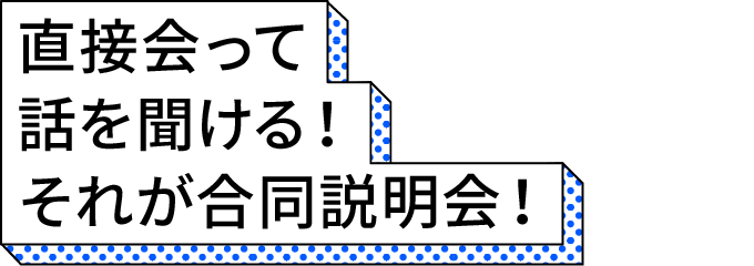 直接会って話を聞ける！それが合同説明会！