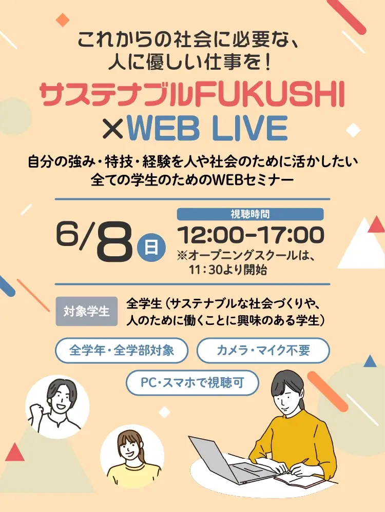サステナブルFUKUSHI×WEB LIVE 自分の強み・特技・経験を人や社会のために活かしたい全ての学生のためのWEBセミナー 6/8(日) 12:00～17:00 全学年・全学部対象　カメラ・マイク不要　PC・スマホで視聴可