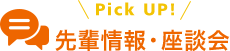 Pick UP! 先輩情報・座談会