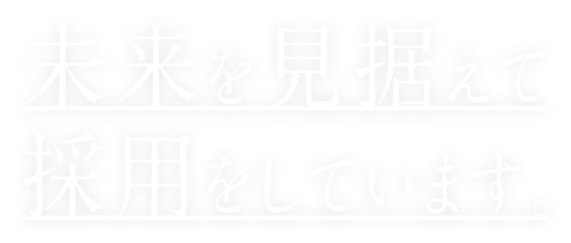 未来を見据えて採用をしています。