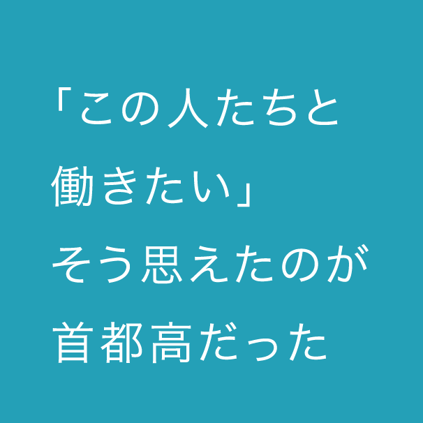 「この人たちと働きたい」 そう思えたのが首都高だった