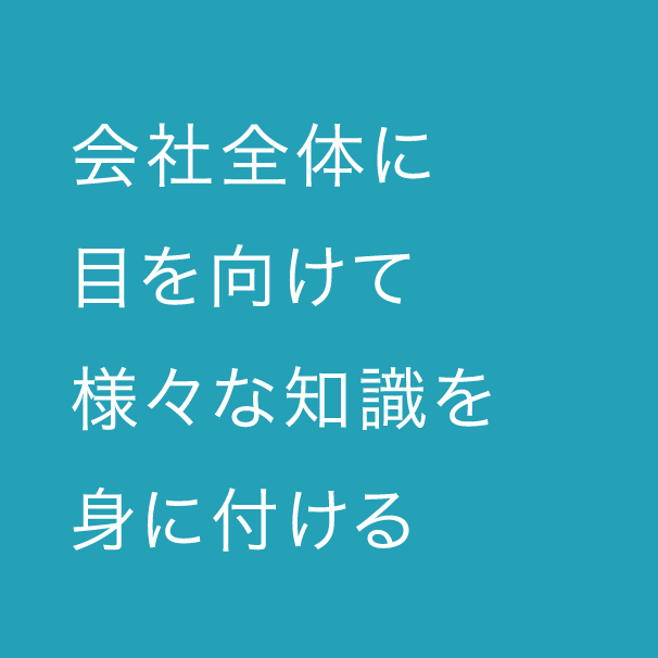 会社全体に目を向けて様々な知識を身に付ける