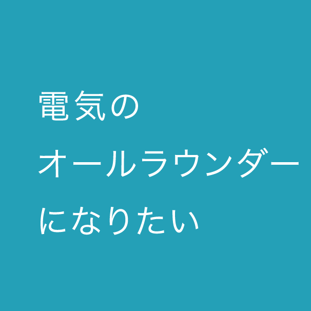 電気のオールラウンダーになりたい