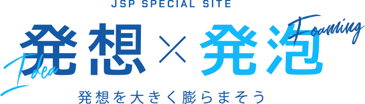 JSP SPECIAL SITE 発送×発泡 発想を大きく膨らまそう