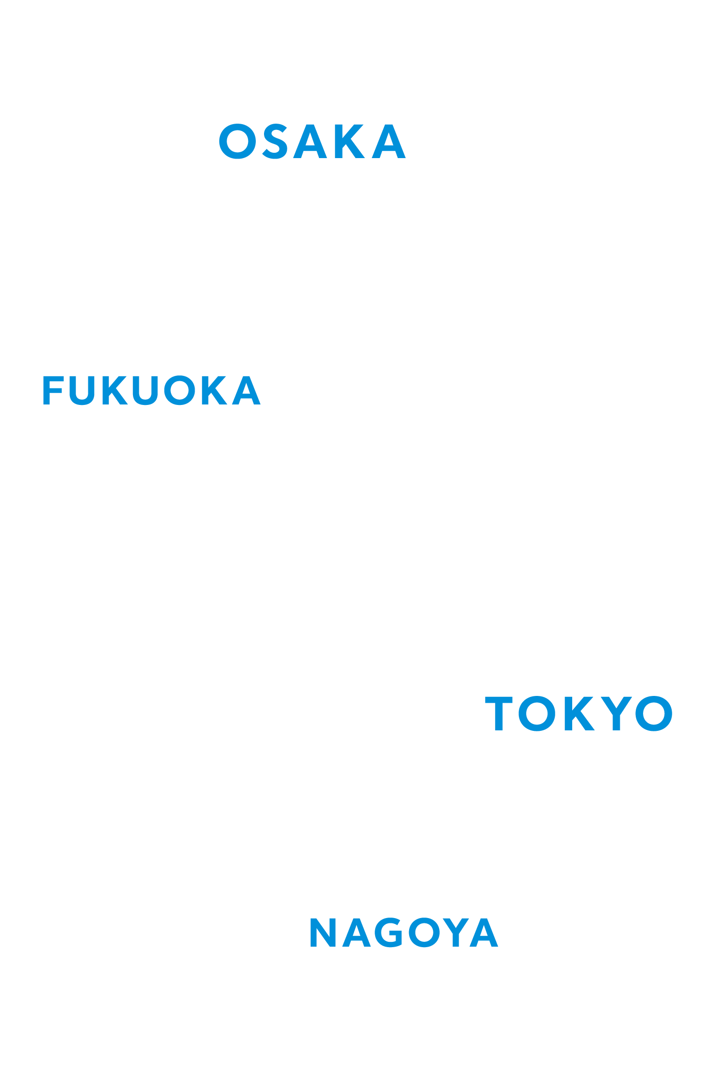 OSAKA FUKUOKA TOKYO NAGOYA