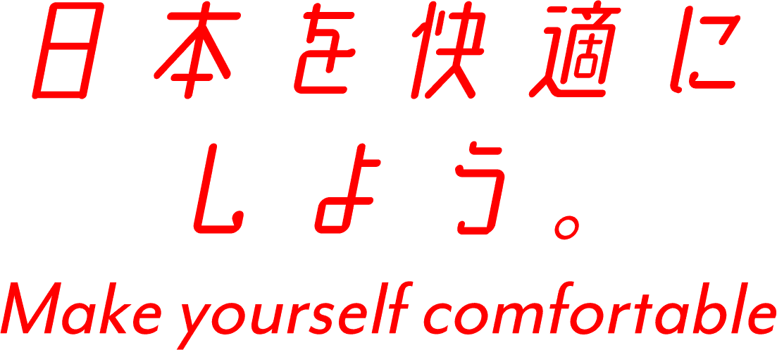 日本を快適にしよう。Make yourself comfortable
