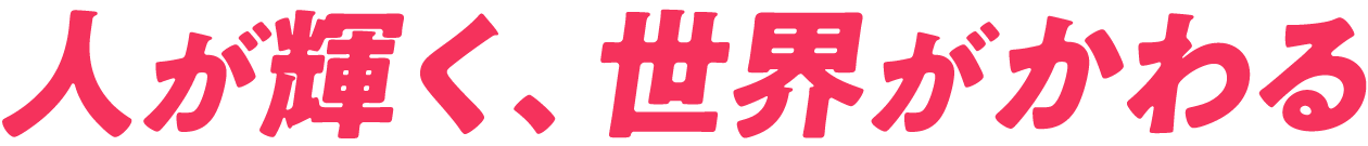 人が輝く、世界がかわる