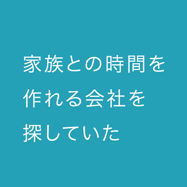 家族との時間を作れる会社を探していた