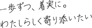 一歩ずつ、着実に。わたしらしく寄り添いたい