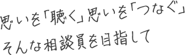 思いを「聴く」思いを「つなぐ」そんな相談員を目指して