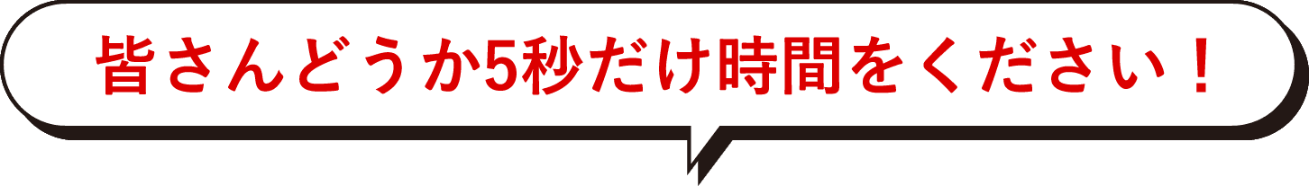 皆さんどうか5秒だけ時間をください！