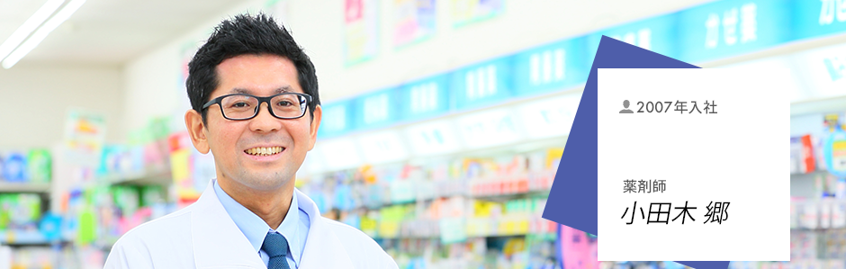 2007年入社　薬剤師／調剤エリアサポート　小田木 郷