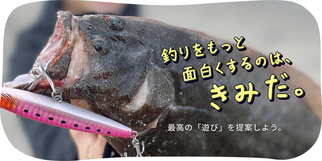 釣りをもっと面白くするのは、君だ。最高の「遊び」を提案しよう。