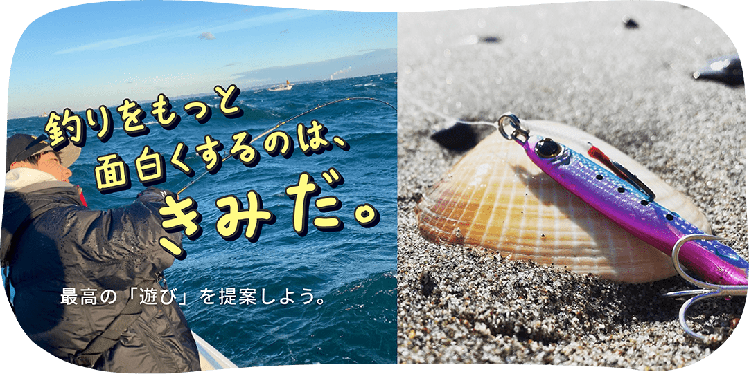 釣りをもっと面白くするのは、君だ。最高の「遊び」を提案しよう。
