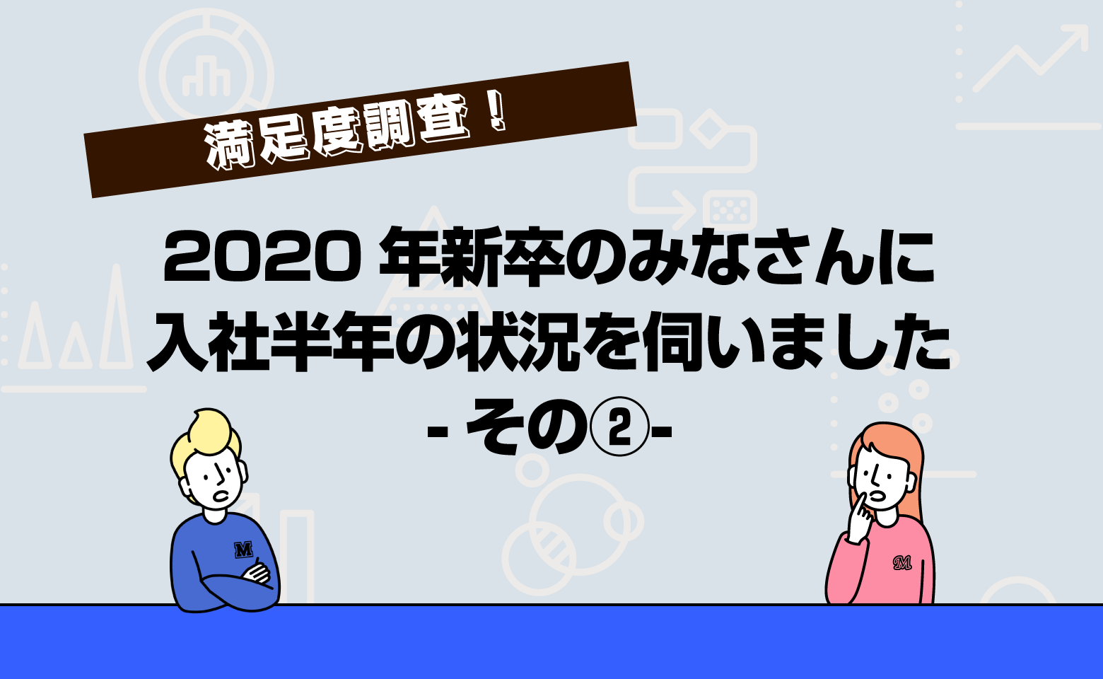 2020年新卒のみなさんに入社半年の状況を伺いました　-その２-