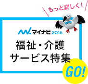 もっと詳しく! マイナビ2016 福祉・介護サービス特集 GO!