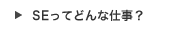 SEってどんな仕事？