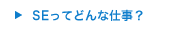 SEってどんな仕事？