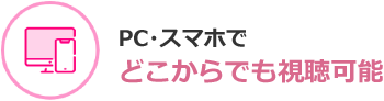 PC・スマホでどこからでも視聴可能