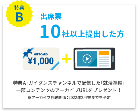 特典B 出席票10社以上提出した方 特典A+ガイダンスチャンネルで配信した「就活準備」一部コンテンツのアーカイブURLをプレゼント！