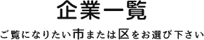 企業一覧 ご覧になりたい市または区をお選び下さい