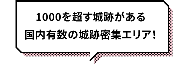 1000を超す城跡がある国内有数の城跡密集エリア！