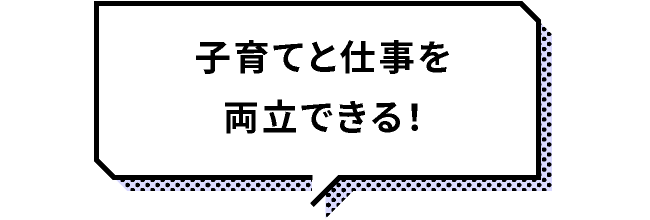 子育てと仕事を両立できる！