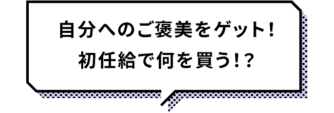 自分へのご褒美をゲット！初任給で何を買う！？