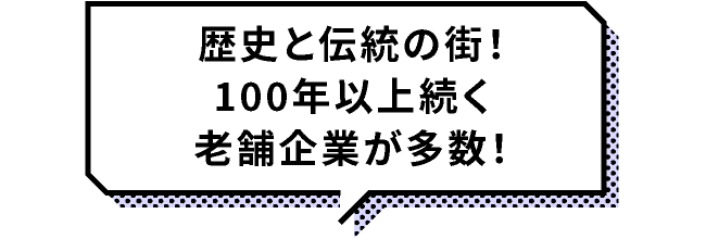 歴史と伝統の街！100年以上続く老舗企業が多数！