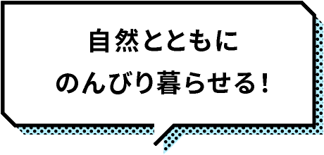 自然ともにのんびり暮らせる！