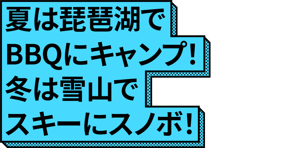 夏は琵琶湖でBBQにキャンプ！冬は雪山でスキーにスノボ！