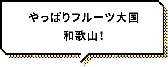 やっぱりフルーツ大国和歌山！