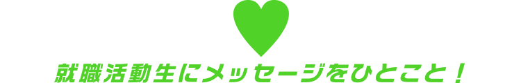 就職活動生にメッセージをひとこと！