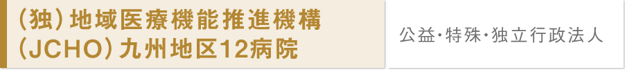 (独)地域医療機能推進機構（JCHO）九州地区12病院/公益・特殊・独立行政法人	