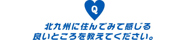 北九州に住んでみて感じる良いところを教えてください。